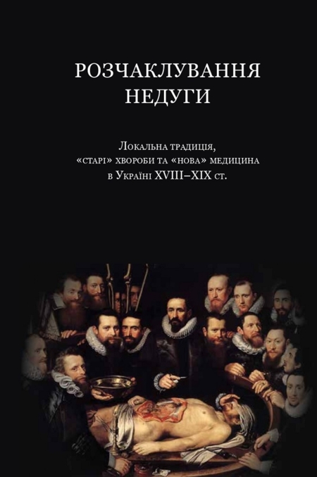 Розчаклування недуги. Локальна традиція, «старі» хвороби та «нова» медицина в Україні ХVІІІ–ХІХ ст.