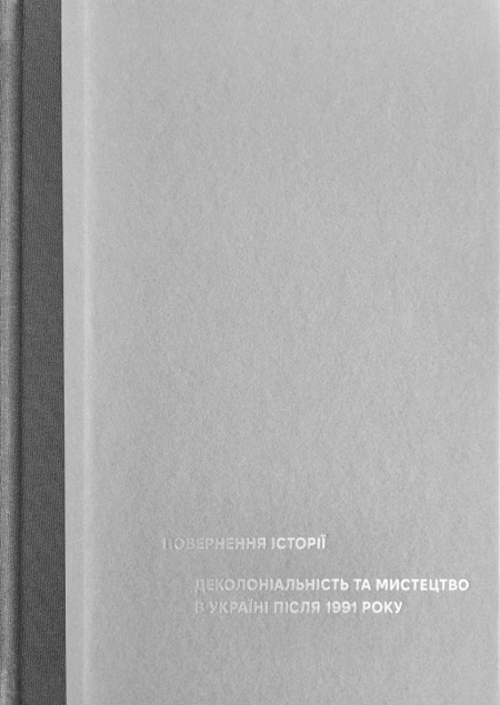 Повернення історії. Деколоніальність та мистецтво в Україні після 1991 року